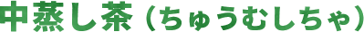 中蒸し茶(ちゅうむしちゃ)